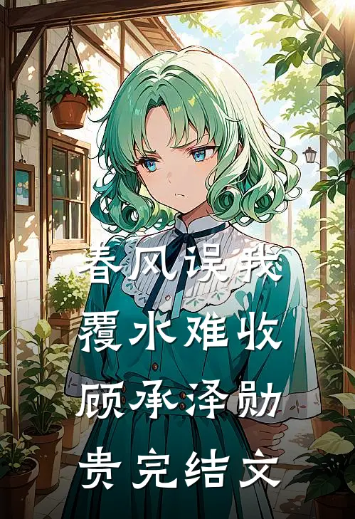 春风误我，覆水难收顾承泽勋贵完结文