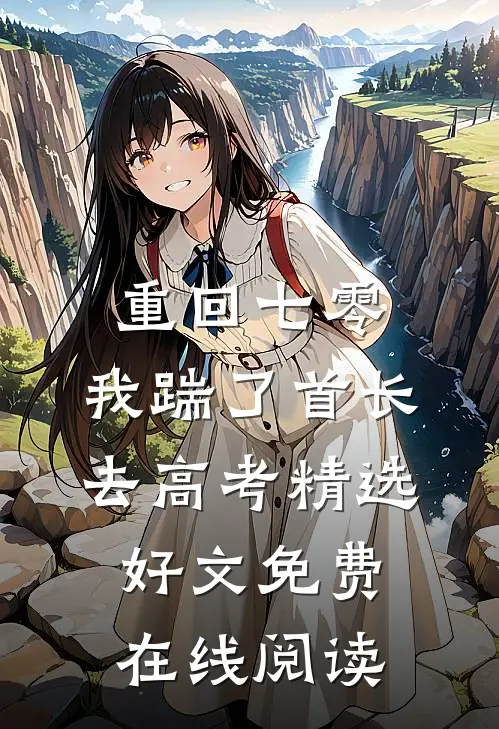 重回七零，我踹了首长去高考精选好文免费在线阅读