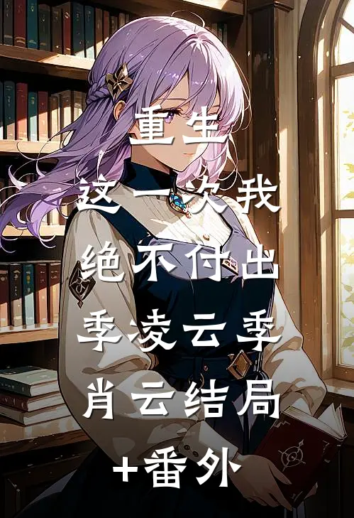 重生，这一次我绝不付出。季凌云季肖云结局+番外