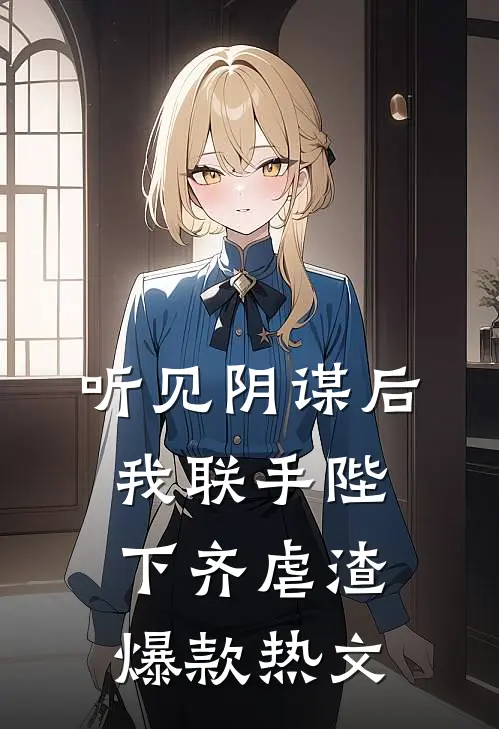 听见阴谋后，我联手陛下齐虐渣爆款热文