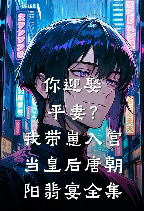 你迎娶平妻？我带崽入宫当皇后唐朝阳翡宴全集