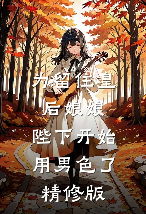 为留住皇后娘娘，陛下开始用男色了精修版