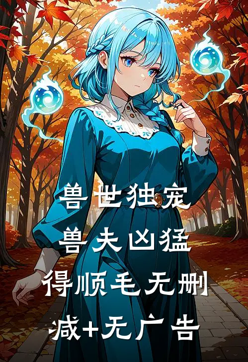 兽世独宠：兽夫凶猛，得顺毛无删减+无广告