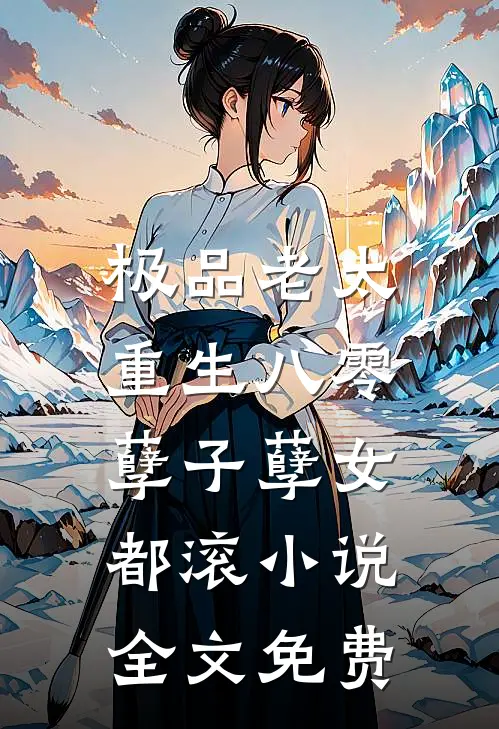 极品老太重生八零，孽子孽女都滚小说全文免费