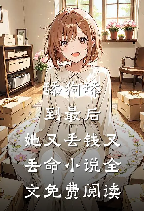 舔狗舔到最后，她又丢钱又丢命小说全文免费阅读