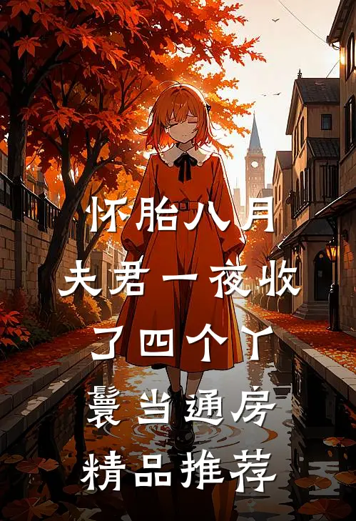 怀胎八月，夫君一夜收了四个丫鬟当通房精品推荐