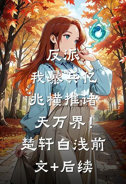 反派：我暴兵亿兆横推诸天万界！楚轩白浅前文+后续