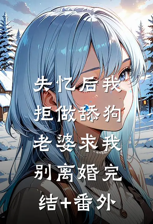 失忆后我拒做舔狗，老婆求我别离婚完结+番外