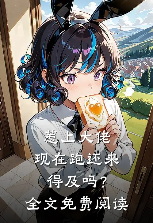 惹上大佬，现在跑还来得及吗？全文免费阅读