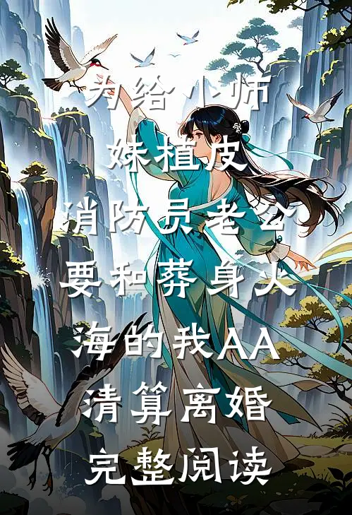 为给小师妹植皮，消防员老公要和葬身火海的我AA清算离婚完整阅读