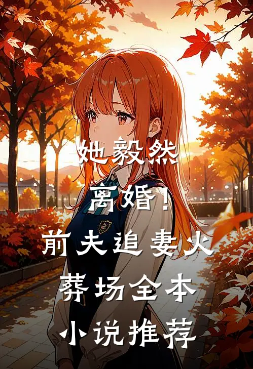 她毅然离婚！前夫追妻火葬场全本小说推荐