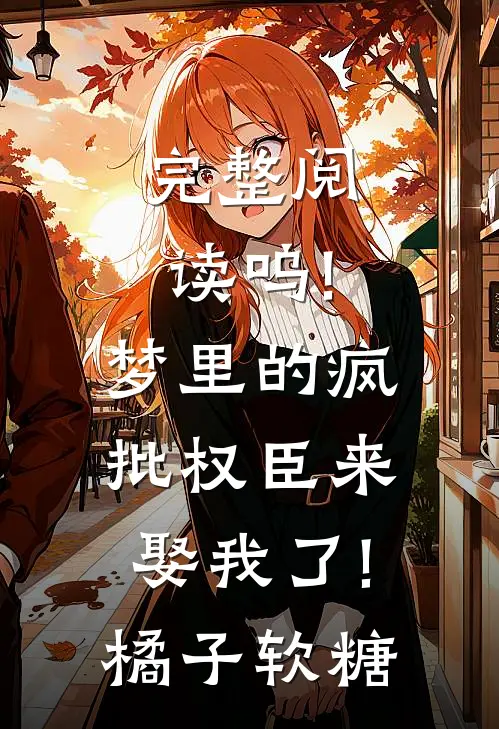 完整阅读呜!梦里的疯批权臣来娶我了!橘子软糖