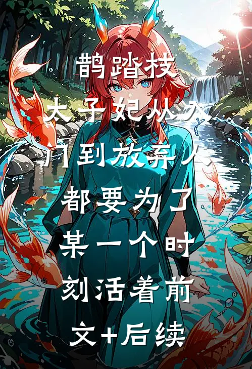 鹊踏枝：太子妃从入门到放弃-人都要为了某一个时刻活着前文+后续