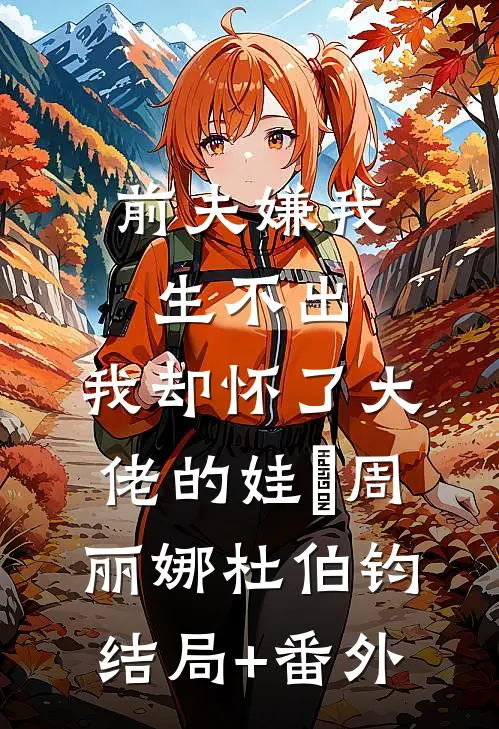 前夫嫌我生不出，我却怀了大佬的娃​周丽娜杜伯钧结局+番外