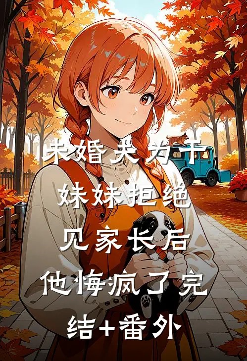 未婚夫为干妹妹拒绝见家长后，他悔疯了完结+番外