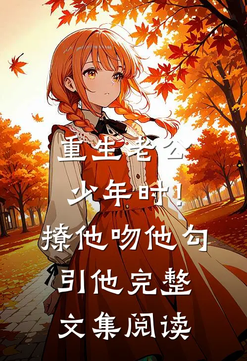 重生老公少年时！撩他吻他勾引他完整文集阅读