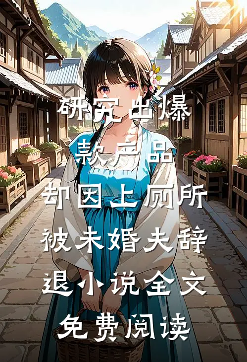 研究出爆款产品，却因上厕所被未婚夫辞退小说全文免费阅读