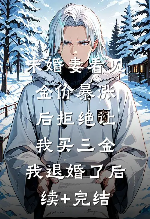 未婚妻看见金价暴涨后拒绝让我买三金，我退婚了后续+完结