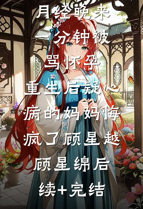 月经晚来一分钟被骂怀孕，重生后疑心病的妈妈悔疯了顾星越顾星绵后续+完结