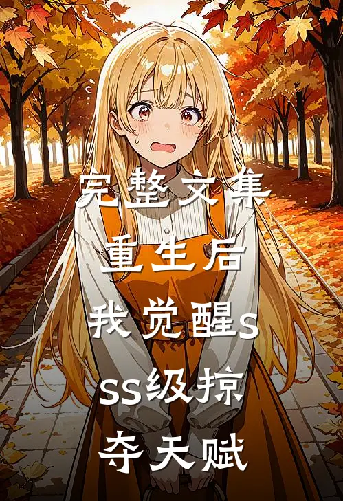 完整文集重生后，我觉醒sss级掠夺天赋