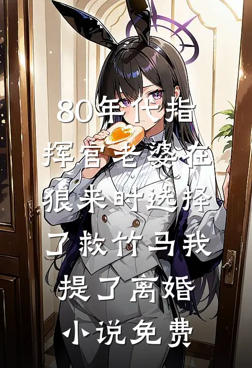 80年代指挥官老婆在狼来时选择了救竹马我提了离婚小说免费