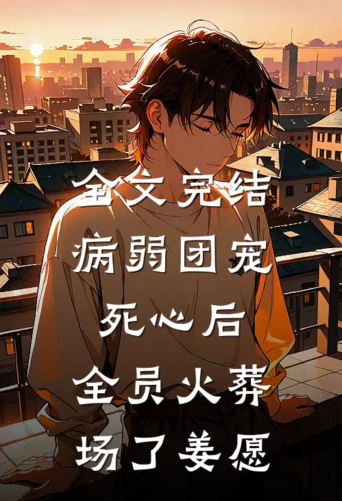 全文完结病弱团宠死心后,全员火葬场了姜愿