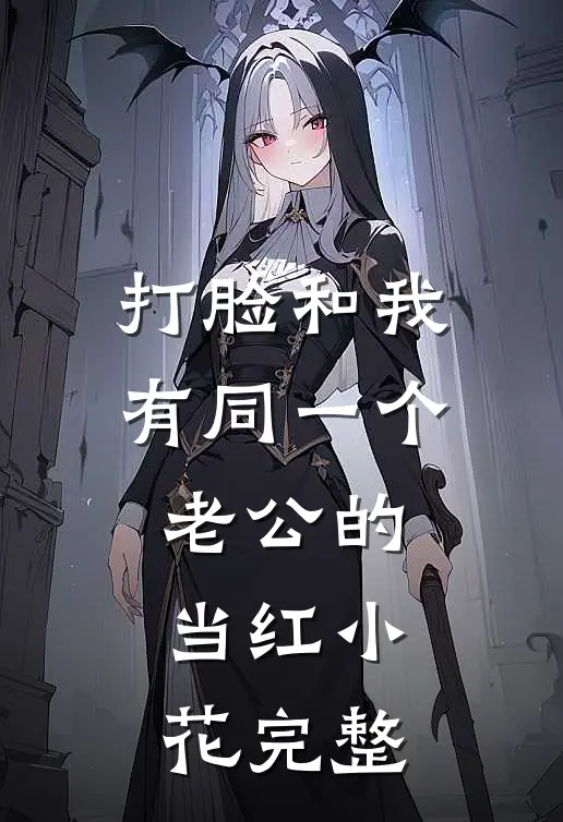 打脸和我有同一个老公的当红小花完整