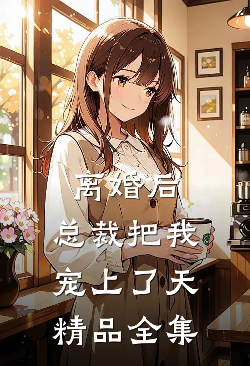 离婚后，总裁把我宠上了天精品全集
