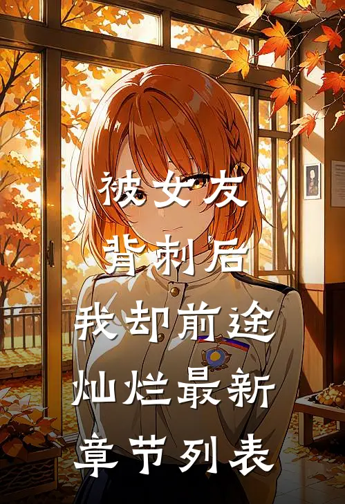 被女友背刺后，我却前途灿烂最新章节列表
