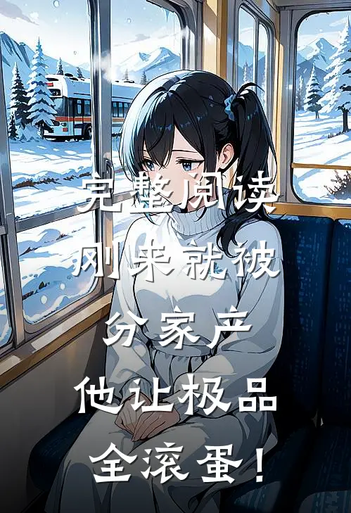 完整阅读刚来就被分家产，他让极品全滚蛋！