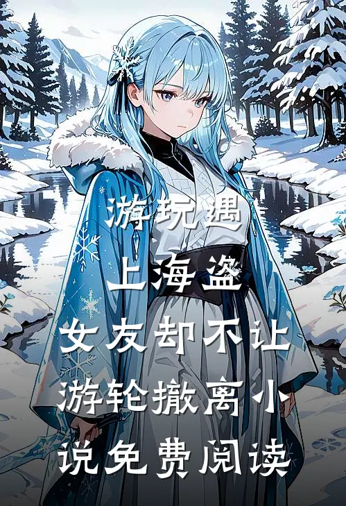 游玩遇上海盗，女友却不让游轮撤离小说免费阅读