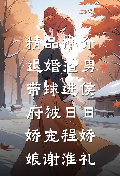 精品推介退婚渣男：带球进侯府被日日娇宠程娇娘谢淮礼