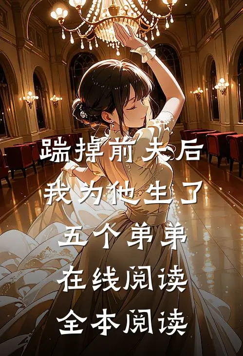 踹掉前夫后，我为他生了五个弟弟在线阅读全本阅读