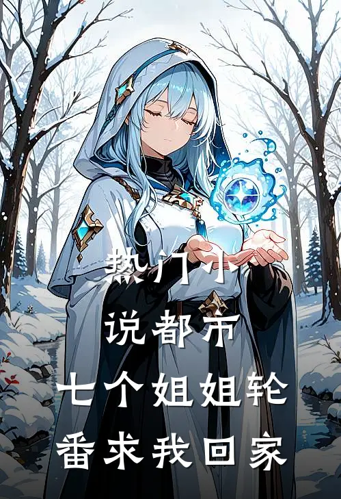 热门小说都市：七个姐姐轮番求我回家