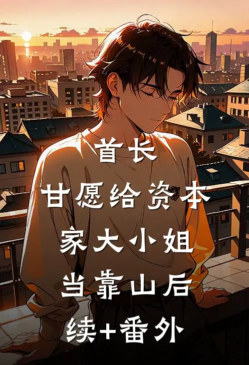 首长，甘愿给资本家大小姐当靠山后续+番外