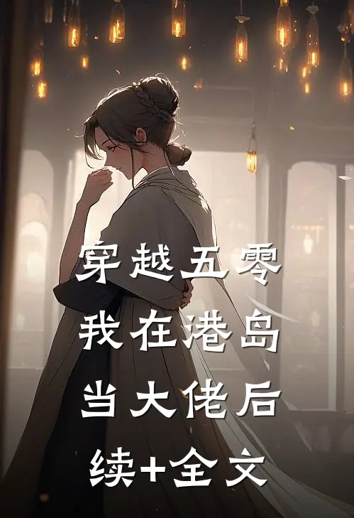 穿越五零，我在港岛当大佬后续+全文