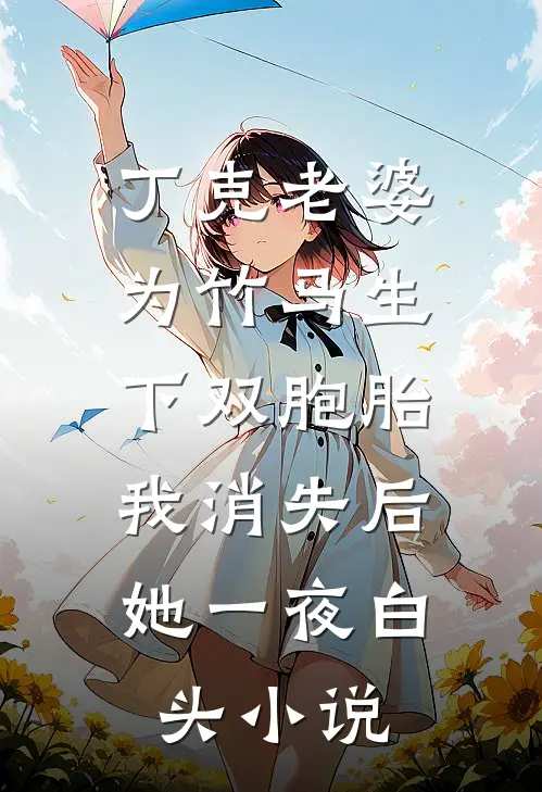 丁克老婆为竹马生下双胞胎，我消失后，她一夜白头小说
