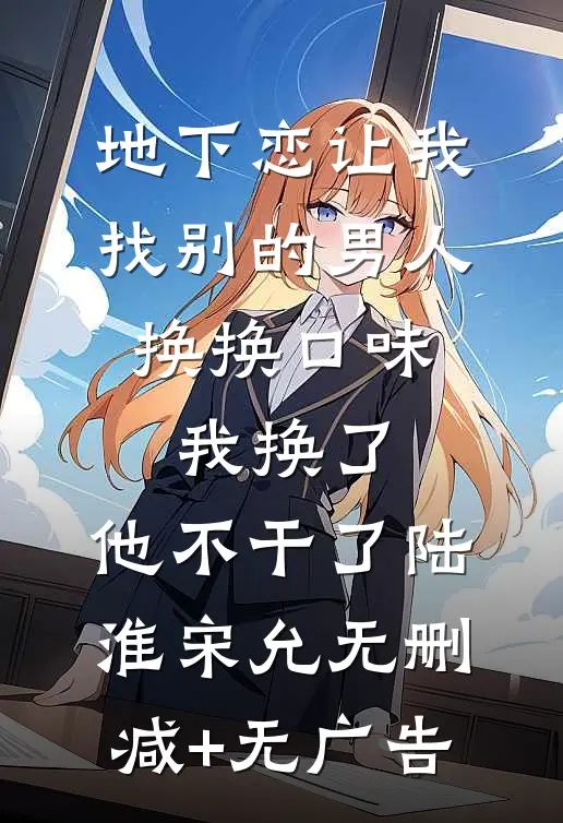 地下恋让我找别的男人换换口味，我换了，他不干了陆淮宋允无删减+无广告