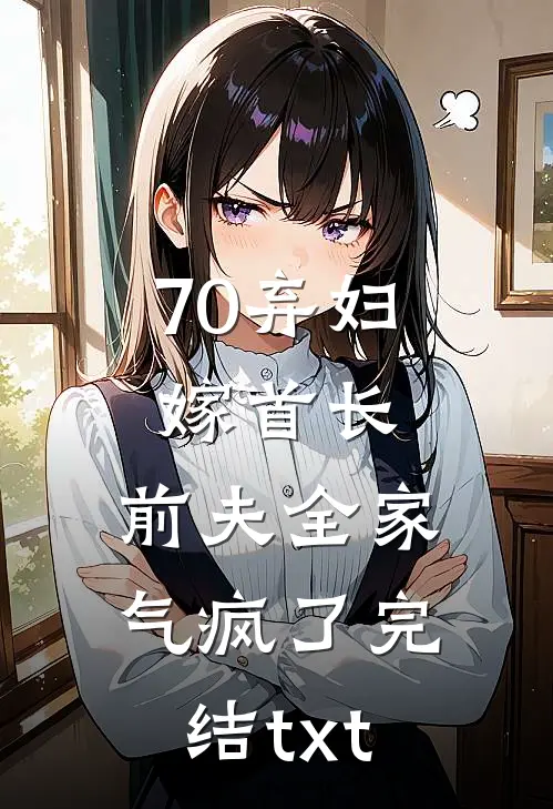 70弃妇嫁首长，前夫全家气疯了完结txt