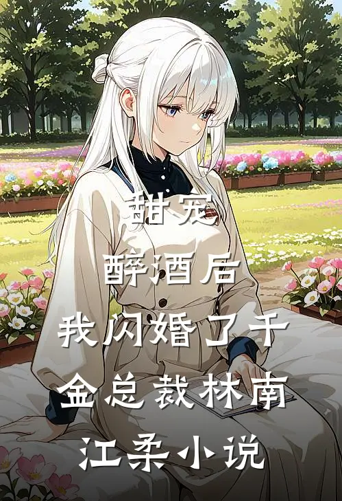 甜宠：醉酒后，我闪婚了千金总裁林南江柔小说