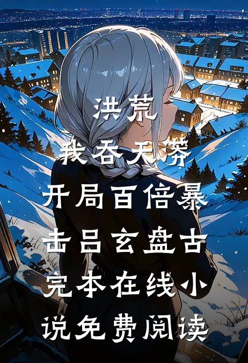 洪荒：我吞天蟒，开局百倍暴击吕玄盘古完本在线小说免费阅读