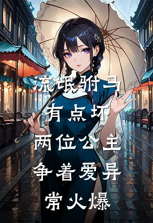 流氓驸马有点坏，两位公主争着爱异常火爆