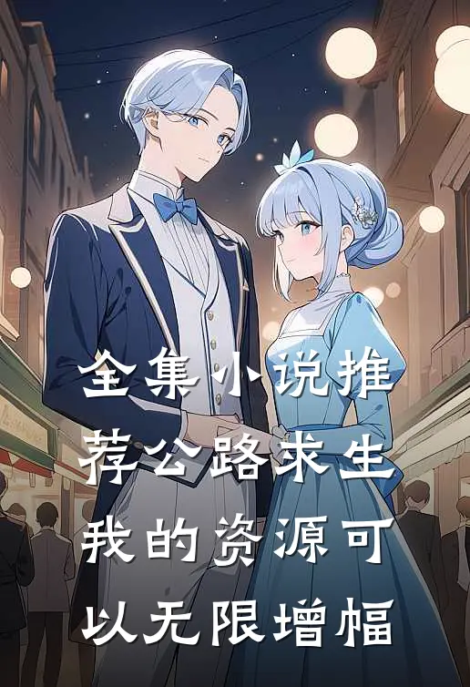 全集小说推荐公路求生：我的资源可以无限增幅
