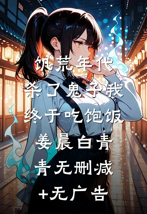饥荒年代，杀了鬼子我终于吃饱饭姜晨白青青无删减+无广告