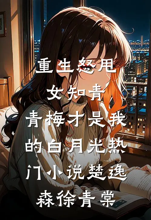 重生怒甩女知青，青梅才是我的白月光热门小说楚逸森徐青棠