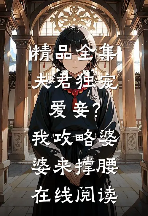 精品全集夫君独宠爱妾?我攻略婆婆来撑腰在线阅读