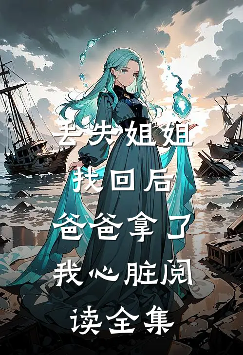 丢失姐姐找回后，爸爸拿了我心脏阅读全集