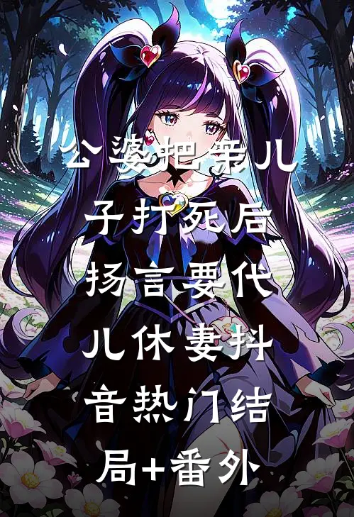 公婆把亲儿子打死后，扬言要代儿休妻抖音热门结局+番外