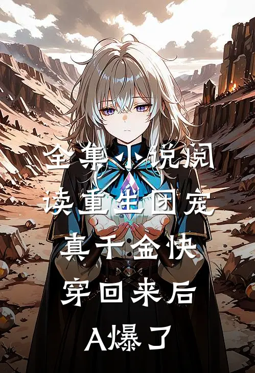 全集小说阅读重生团宠：真千金快穿回来后A爆了
