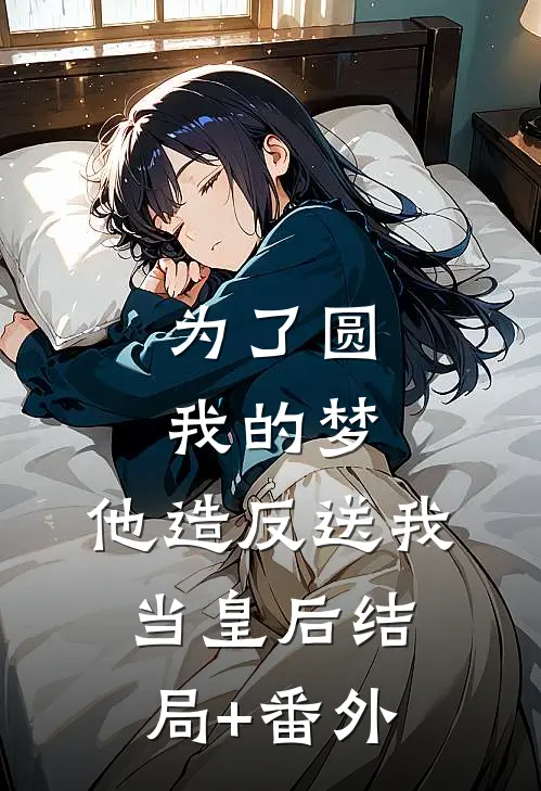 为了圆我的梦，他造反送我当皇后结局+番外